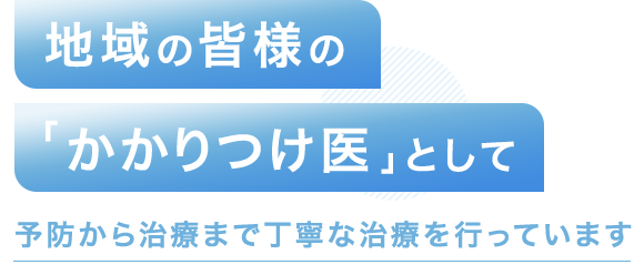 地域の皆様の「かかりつけ医」として予防から治療まで丁寧な治療を行っています